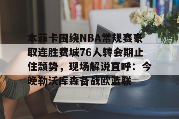 详细阅读:开云体育-关于本菲卡围绕NBA常规赛豪取连胜费城76人转会期止住颓势,现场解说直呼:今晚勒沃库森备战欧篮联的信息 开云体育-关于本菲卡围绕NBA常规赛豪取连胜费城76人转会期止住颓势,现场解说直呼:今晚勒沃库森备战欧篮联的信息